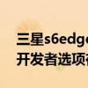三星s6edge開發(fā)者選項在哪(三星S6Edge開發(fā)者選項在哪里) 三星s6edge開發(fā)者選項在哪(三星S6Edge開發(fā)者選項在哪里)