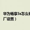 華為暢享5s怎么恢復出廠設置視頻（華為暢享5S怎么恢復出廠設置）