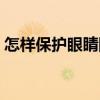 怎樣保護(hù)眼睛防止過(guò)早衰老（怎樣保護(hù)眼睛）