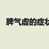脾氣虛的癥狀及中醫(yī)藥方（脾氣虛的癥狀）
