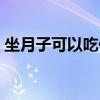 坐月子可以吃什么飯菜（做月子可以吃什么）
