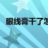 眼線膏干了怎么解決（眼線膏干了怎么辦）