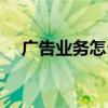 廣告業(yè)務(wù)怎么找資源（廣告業(yè)務(wù)怎么跑）
