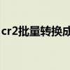 cr2批量轉(zhuǎn)換成jpg格式（cr2批量轉(zhuǎn)換成jpg）