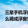 三星手機(jī)浮窗設(shè)置方法（三星A7應(yīng)用程序怎么調(diào)成浮窗顯示）