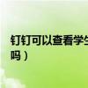 釘釘可以查看學(xué)生是否切屏嗎（釘釘可以查看學(xué)生是否分屏嗎）