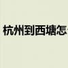 杭州到西塘怎么坐車（杭州到西塘怎么坐車）