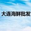 大連海鮮批發(fā)市場(chǎng)直播（大連海鮮批發(fā)市場(chǎng)）