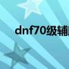 dnf70級(jí)輔助裝備（dnf70級(jí)輔助裝備）