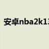 安卓nba2k13中文直裝版（安卓nba2k13）