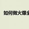 如何做火爆全網(wǎng)視頻（如何做火爆大頭菜）