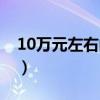 10萬(wàn)元左右的車推薦一下（10萬(wàn)元左右的車）