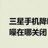 三星手機降噪音設(shè)置在哪里（三星E7通話降噪在哪關(guān)閉）