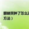 眼睛哭腫了怎么消腫最快小妙招（眼睛哭腫了怎么消腫最快方法）
