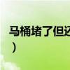 馬桶堵了但還緩慢下水怎么通最快（馬桶堵了）