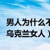 男人為什么不能娶烏克蘭姑娘（為什么不能娶烏克蘭女人）
