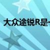 大眾途銳R是一款令人振奮的456馬力PHEV