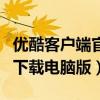 優(yōu)酷客戶端官方下載電視?。▋?yōu)酷客戶端官方下載電腦版）