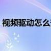 視頻驅(qū)動怎么安裝不了（視頻驅(qū)動怎么安裝）