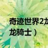 奇跡世界2龍騎士屬性怎么加點(diǎn)（奇跡世界2龍騎士）