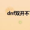 dnf雙開不了wegame（dnf雙開不了）