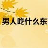 男人吃什么東西長(zhǎng)大（男人吃什么東西大補(bǔ)）