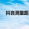 抖音測(cè)量距離功能（抖音測(cè)量距離軟件）