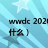 wwdc 2020會發(fā)布些什么（wwdc 2020是什么）