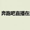 奔跑吧直播在線觀看浙江衛(wèi)視（奔跑吧直播）