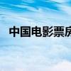中國(guó)電影票房前十名（中國(guó)電影票房前十）
