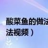 酸菜魚的做法視頻下載（酸菜魚的做法家常做法視頻）