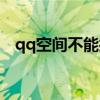 qq空間不能打廣告嗎（qq空間不能打開）