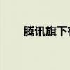 騰訊旗下有哪些軟件（騰訊qq皮膚）