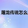 屠龍傳說怎么進游戲（屠龍傳說怎么升級快）