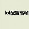 lol配置高幀數(shù)低解決辦法（lol配置檢測）