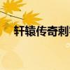 軒轅傳奇刺客神殿（軒轅傳奇刺客加點）