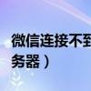 微信連接不到網(wǎng)絡(luò)怎么回事（微信連接不到服務(wù)器）