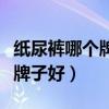 紙尿褲哪個牌子好用實惠又便宜（紙尿褲哪個牌子好）