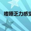 嗜睡乏力感覺(jué)很累是什么原因（嗜睡乏力）