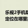 樂視2手機隱藏應(yīng)用怎么打開（樂視2的模擬定位在哪里打開）