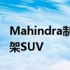 Mahindra制造了無法在普通道路上行駛的車架SUV Mahindra制造了無法在普通道路上行駛的車架SUV