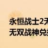 永恒戰(zhàn)士2無(wú)雙戰(zhàn)神在哪下正版（永恒戰(zhàn)士2無(wú)雙戰(zhàn)神兌換碼）