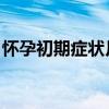懷孕初期癥狀月經(jīng)前兆（懷孕初期癥狀 月經(jīng)）