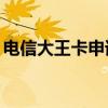 電信大王卡申請(qǐng)19元（電信大王卡申請(qǐng)官網(wǎng)）