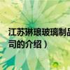 江蘇琳瑯玻璃制品有限公司（關(guān)于江蘇琳瑯玻璃制品有限公司的介紹）