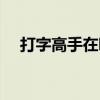 打字高手在哪注冊（打字高手在線練習(xí)）