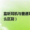監(jiān)聽(tīng)耳機(jī)與普通耳機(jī)有什么區(qū)別（監(jiān)聽(tīng)耳機(jī)和普通耳機(jī)有什么區(qū)別）