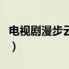 電視劇漫步云端(關于電視劇漫步云端的介紹) 電視劇漫步云端(關于電視劇漫步云端的介紹)