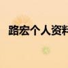路宏個(gè)人資料（關(guān)于路宏個(gè)人資料的介紹）