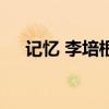 記憶 李培根（關(guān)于記憶 李培根的介紹）